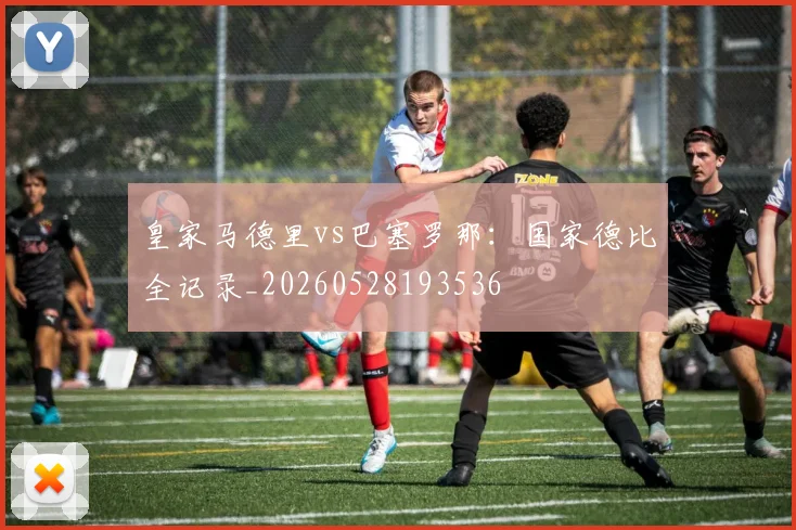 皇家马德里vs巴塞罗那：国家德比全记录_20260528193536