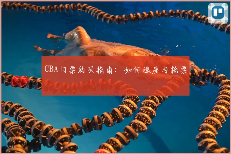 CBA门票购买指南：如何选座与抢票