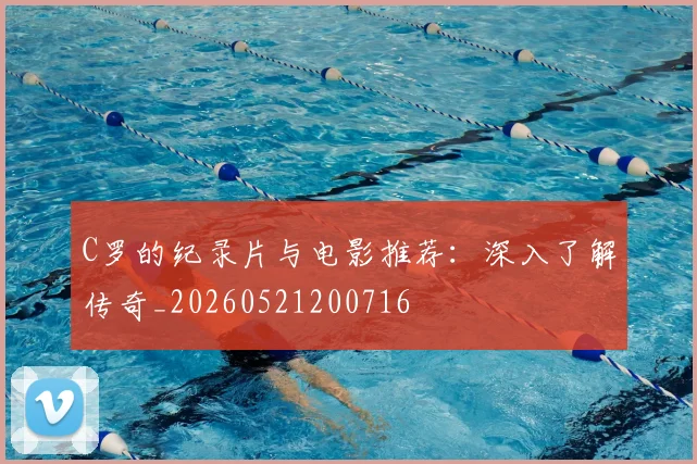 C罗的纪录片与电影推荐:深入了解传奇_20260521200716