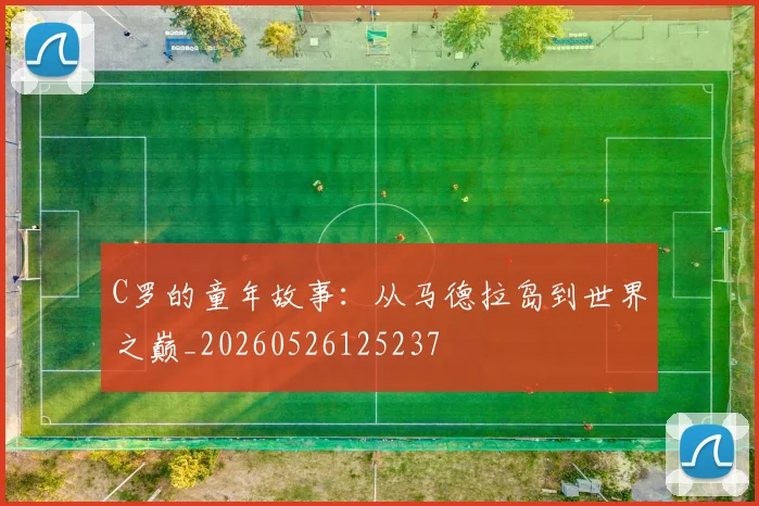 C罗的童年故事:从马德拉岛到世界之巅_20260526125237