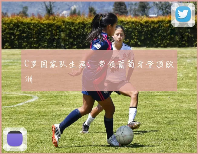 C罗国家队生涯：带领葡萄牙登顶欧洲