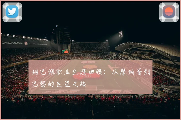 姆巴佩职业生涯回顾：从摩纳哥到巴黎的巨星之路