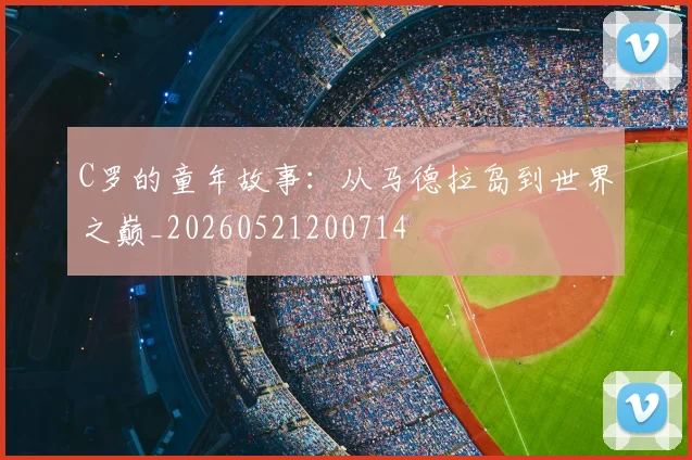 C罗的童年故事：从马德拉岛到世界之巅_20260521200714