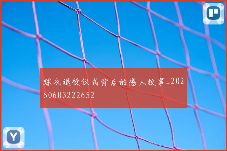 球衣退役仪式背后的感人故事_20260603222652