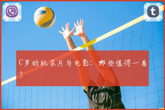 C罗的纪录片与电影：哪些值得一看？