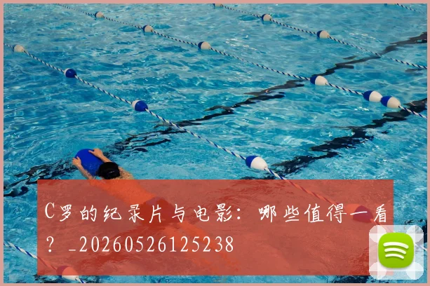 C罗的纪录片与电影:哪些值得一看?_20260526125238