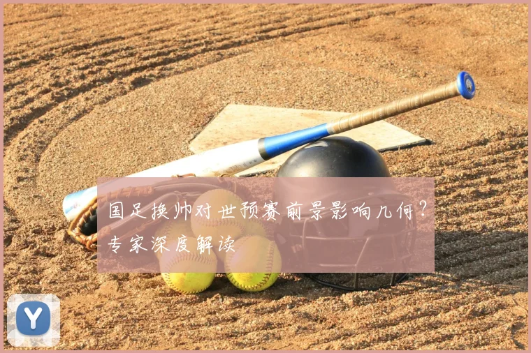 国足换帅对世预赛前景影响几何?专家深度解读